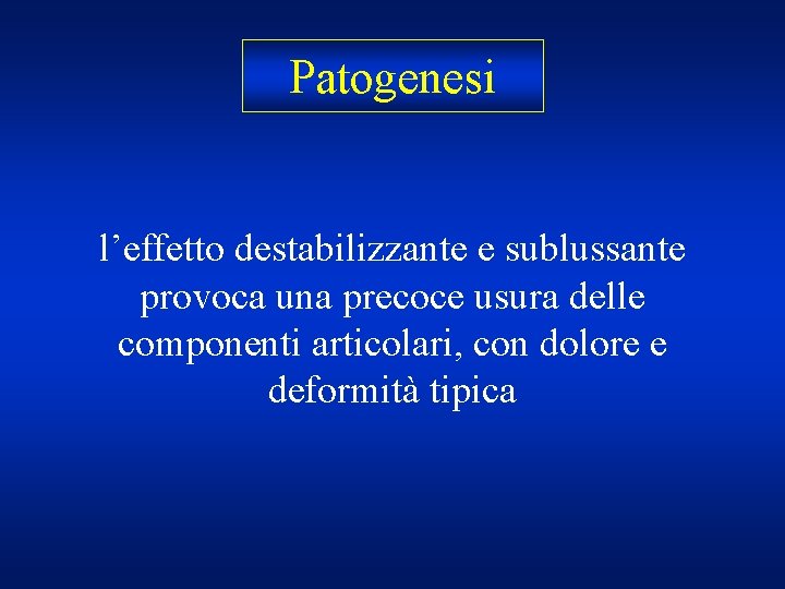 Patogenesi l’effetto destabilizzante e sublussante provoca una precoce usura delle componenti articolari, con dolore