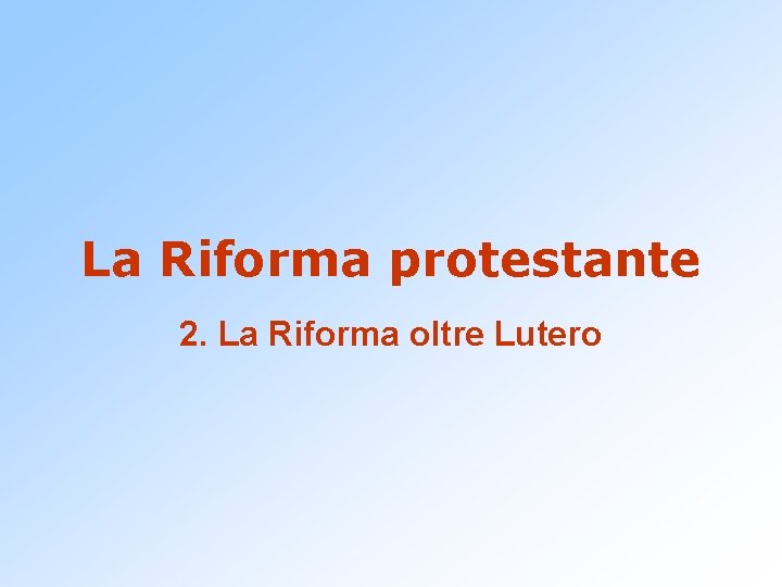 La Riforma protestante 2. La Riforma oltre Lutero 