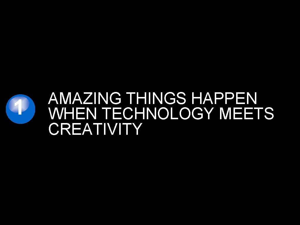 1 AMAZING THINGS HAPPEN WHEN TECHNOLOGY MEETS CREATIVITY 