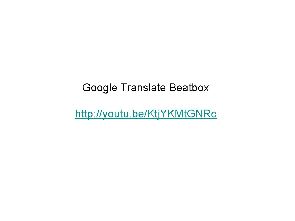 Google Translate Beatbox http: //youtu. be/Ktj. YKMt. GNRc 