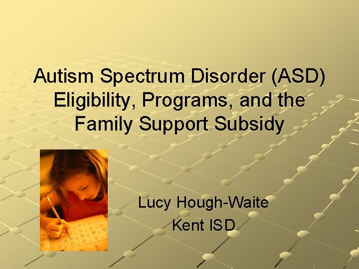 Autism Spectrum Disorder (ASD) Eligibility, Programs, and the Family Support Subsidy Lucy Hough-Waite Kent