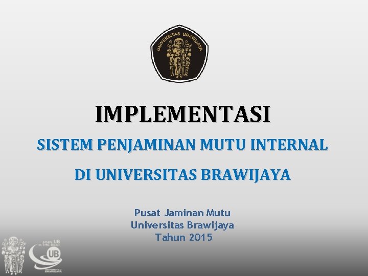 IMPLEMENTASI SISTEM PENJAMINAN MUTU INTERNAL DI UNIVERSITAS BRAWIJAYA Pusat Jaminan Mutu Universitas Brawijaya Tahun