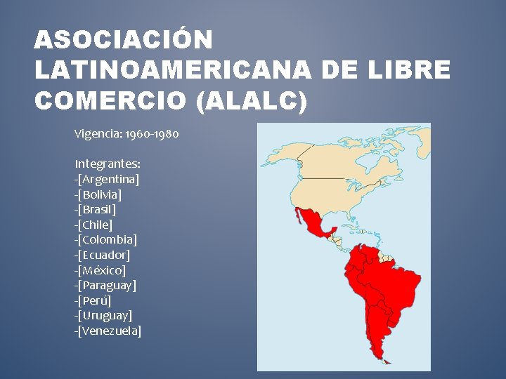 ASOCIACIÓN LATINOAMERICANA DE LIBRE COMERCIO (ALALC) Vigencia: 1960 -1980 Integrantes: -[Argentina] -[Bolivia] -[Brasil] -[Chile]