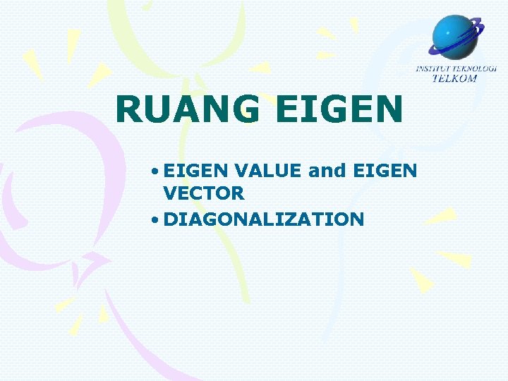 RUANG EIGEN • EIGEN VALUE and EIGEN VECTOR • DIAGONALIZATION 