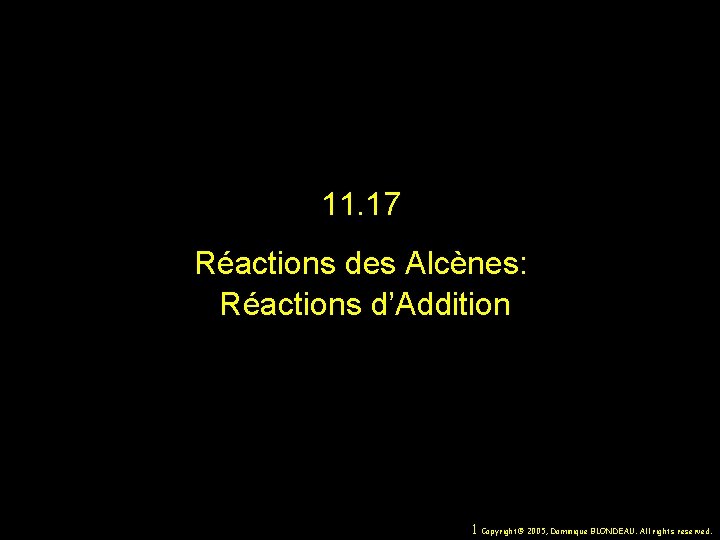 11. 17 Réactions des Alcènes: Réactions d’Addition 1 Copyright© 2005, Dominique BLONDEAU. All rights