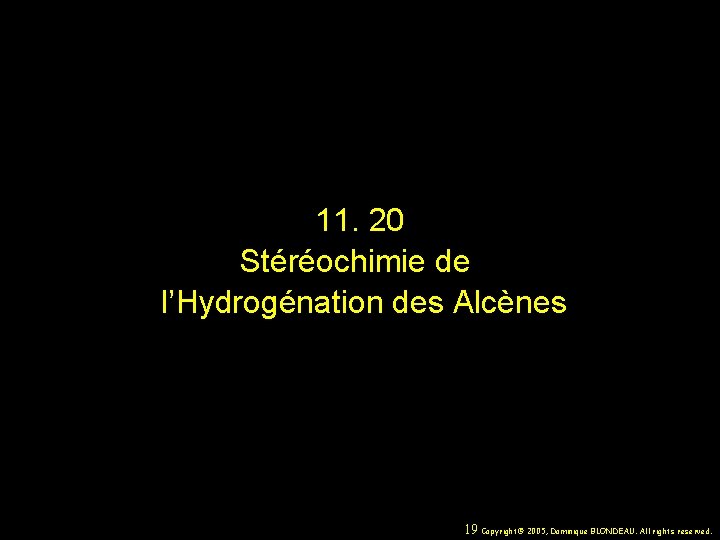 11. 20 Stéréochimie de l’Hydrogénation des Alcènes 19 Copyright© 2005, Dominique BLONDEAU. All rights