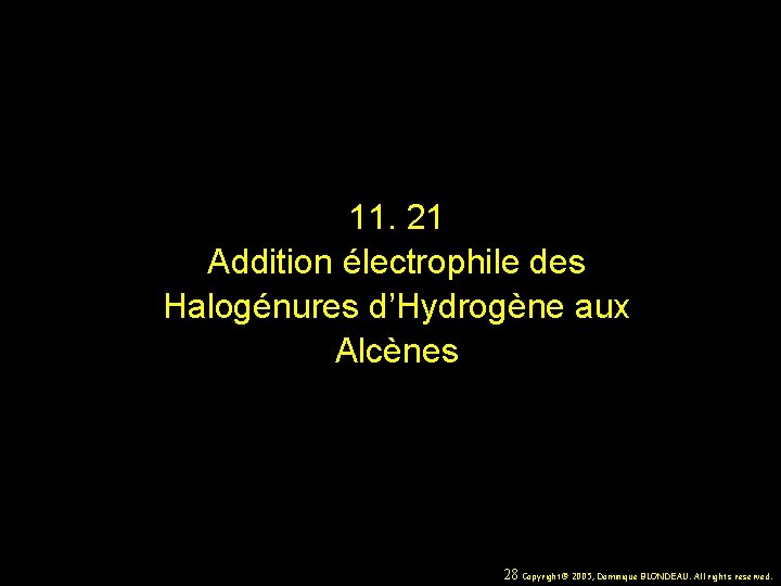 11. 21 Addition électrophile des Halogénures d’Hydrogène aux Alcènes 28 Copyright© 2005, Dominique BLONDEAU. 11. 21 Addition électrophile des Halogénures d’Hydrogène aux Alcènes 28 Copyright© 2005, Dominique BLONDEAU.