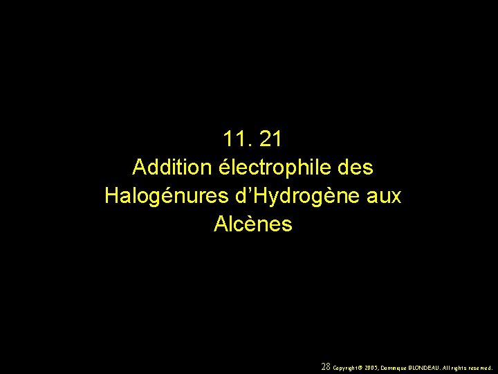 11. 21 Addition électrophile des Halogénures d’Hydrogène aux Alcènes 28 Copyright© 2005, Dominique BLONDEAU.