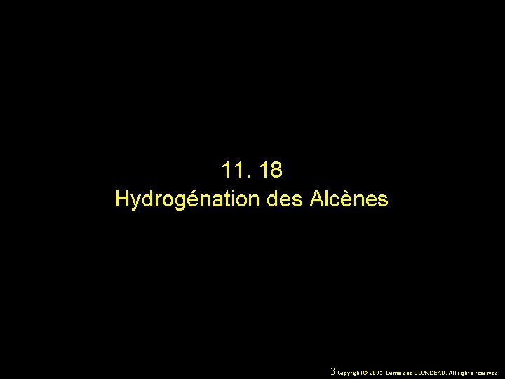 11. 18 Hydrogénation des Alcènes 3 Copyright© 2005, Dominique BLONDEAU. All rights reserved. 