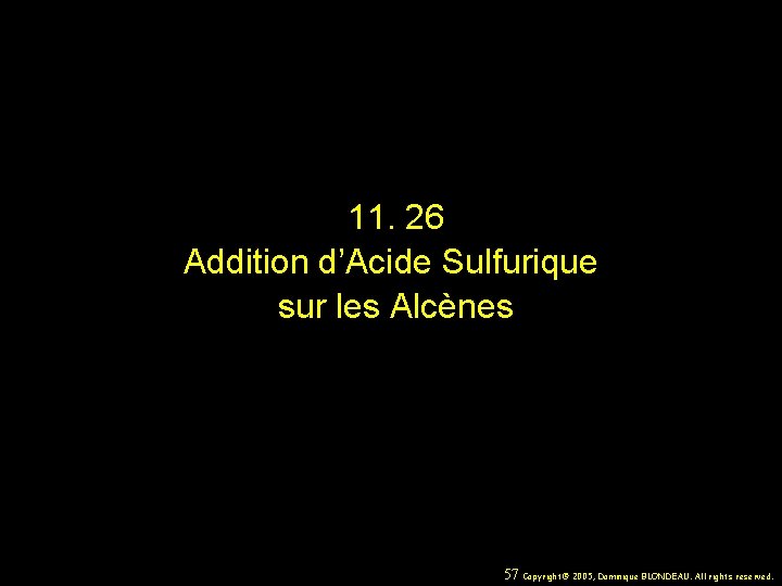 11. 26 Addition d’Acide Sulfurique sur les Alcènes 57 Copyright© 2005, Dominique BLONDEAU. All