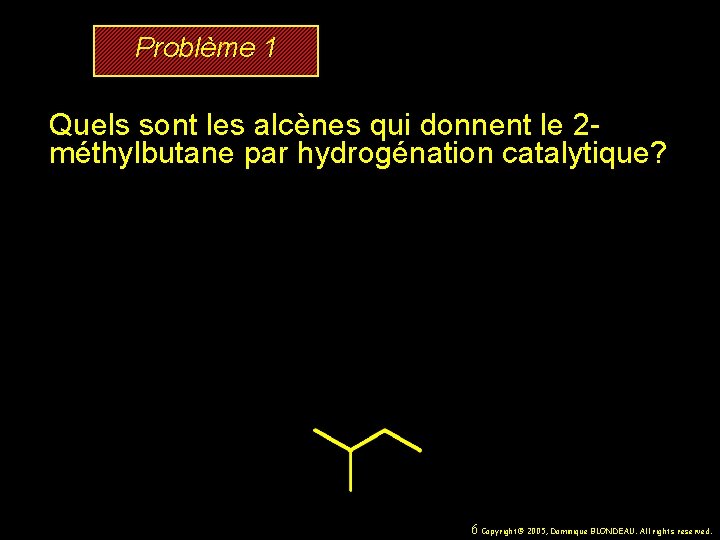 Problème 1 Quels sont les alcènes qui donnent le 2 méthylbutane par hydrogénation catalytique?