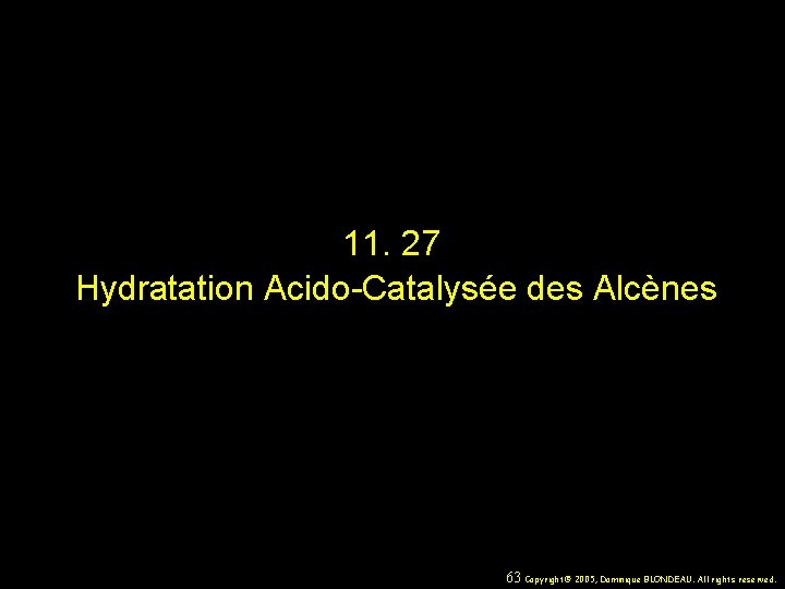 11. 27 Hydratation Acido-Catalysée des Alcènes 63 Copyright© 2005, Dominique BLONDEAU. All rights reserved.