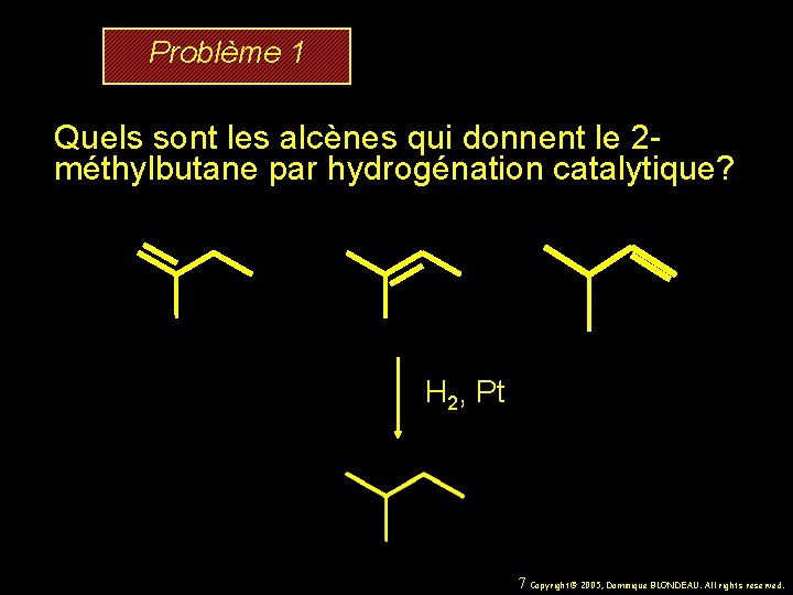 Problème 1 Quels sont les alcènes qui donnent le 2 méthylbutane par hydrogénation catalytique?