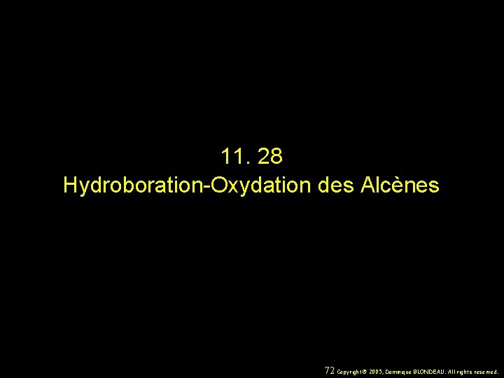 11. 28 Hydroboration-Oxydation des Alcènes 72 Copyright© 2005, Dominique BLONDEAU. All rights reserved. 