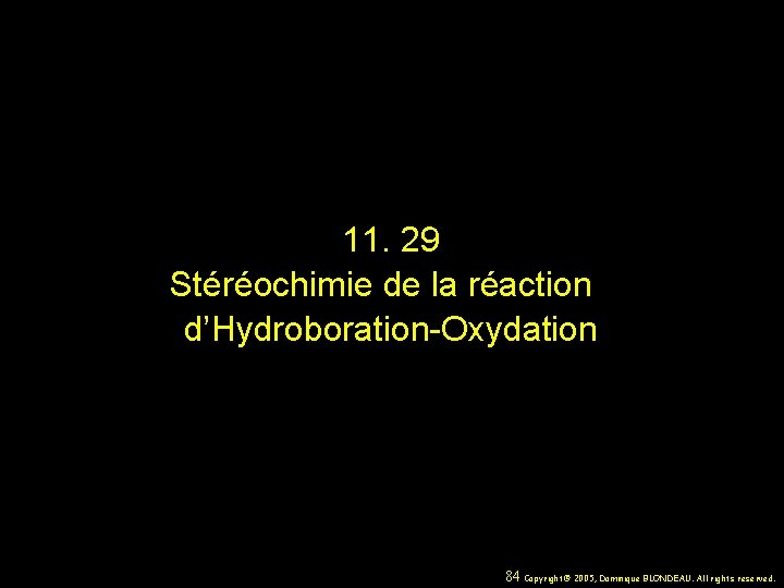 11. 29 Stéréochimie de la réaction d’Hydroboration-Oxydation 84 Copyright© 2005, Dominique BLONDEAU. All rights