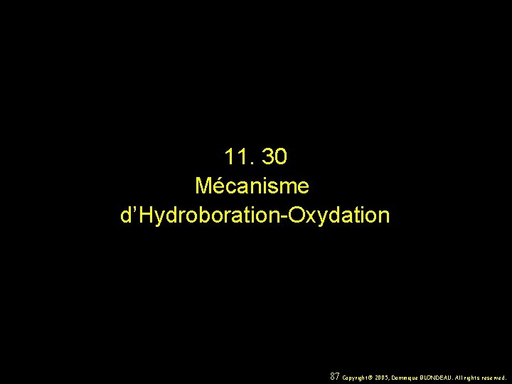 11. 30 Mécanisme d’Hydroboration-Oxydation 87 Copyright© 2005, Dominique BLONDEAU. All rights reserved. 