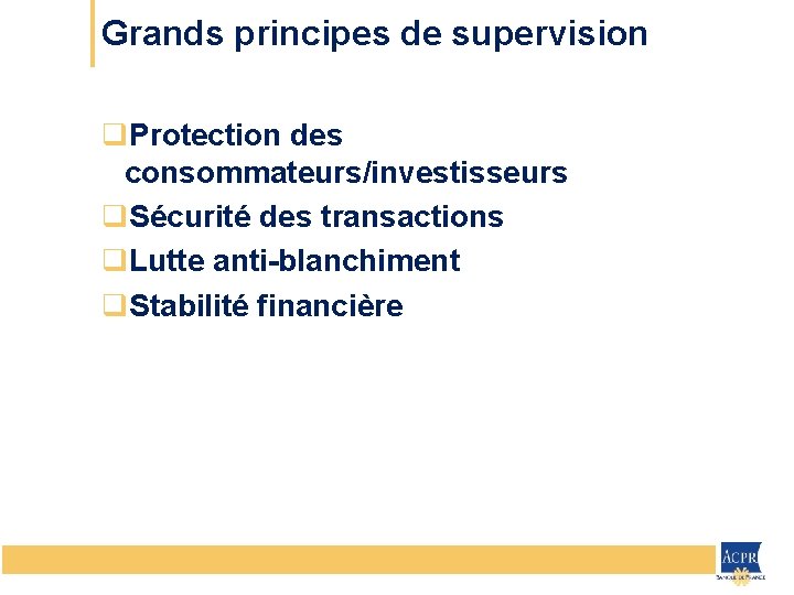 Grands principes de supervision q. Protection des consommateurs/investisseurs q. Sécurité des transactions q. Lutte