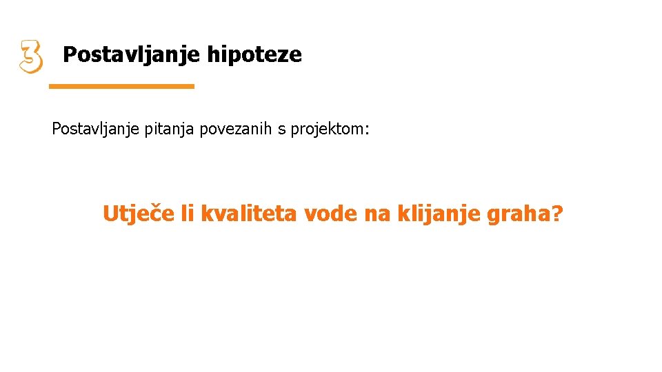 Postavljanje hipoteze Postavljanje pitanja povezanih s projektom: Utječe li kvaliteta vode na klijanje graha?