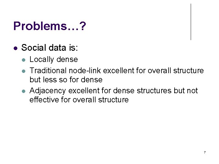 Problems…? Social data is: Locally dense Traditional node-link excellent for overall structure but less
