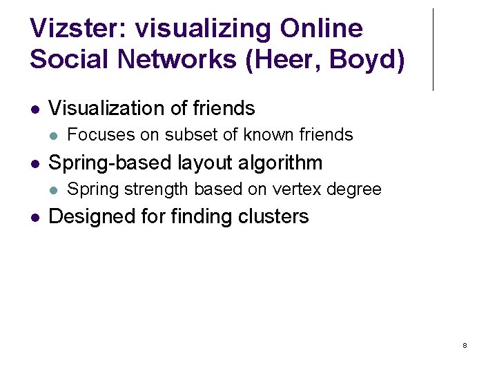 Vizster: visualizing Online Social Networks (Heer, Boyd) Visualization of friends Spring-based layout algorithm Focuses