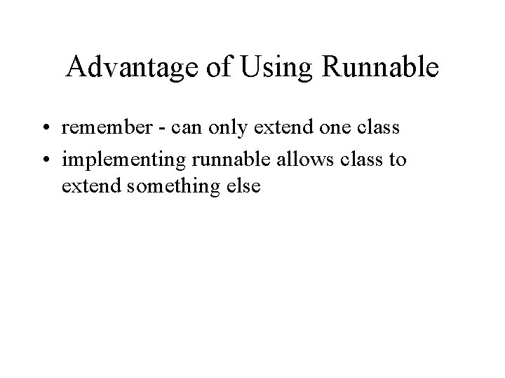 Advantage of Using Runnable • remember - can only extend one class • implementing