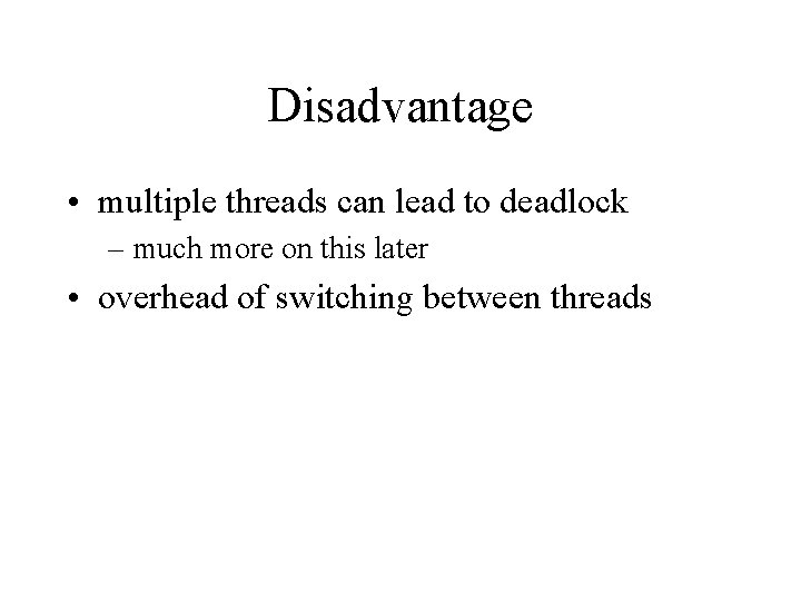 Disadvantage • multiple threads can lead to deadlock – much more on this later