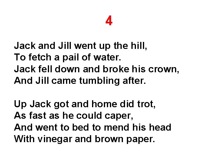 4 Jack and Jill went up the hill, To fetch a pail of water.