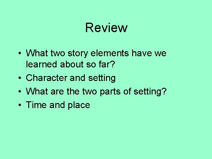 Review • What two story elements have we learned about so far? • Character