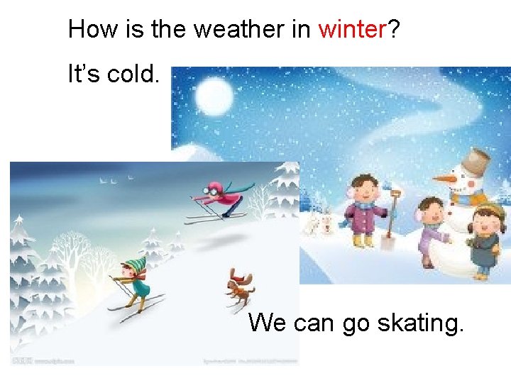 How is the weather in winter? It’s cold. We can go skating. 