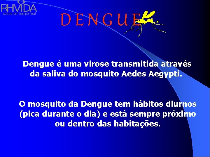 saúde em tempo real DENGUE Dengue é uma virose transmitida através da saliva do