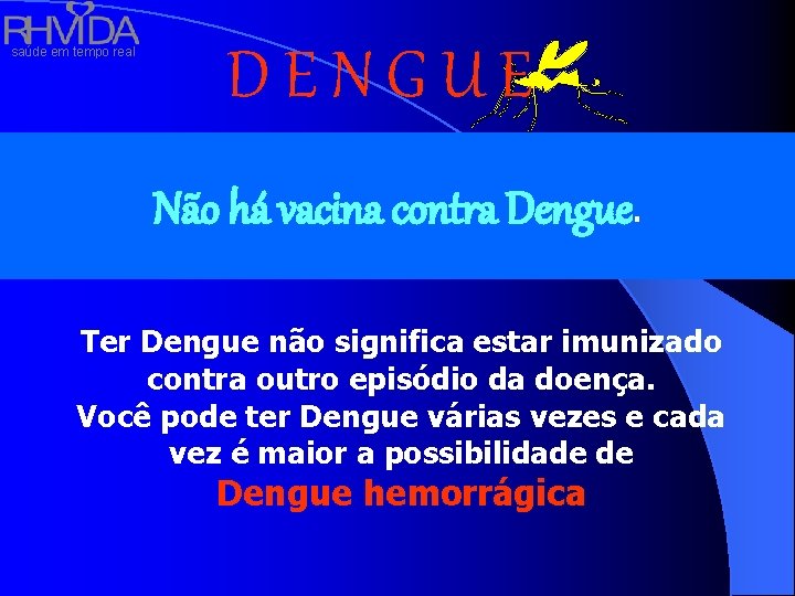 saúde em tempo real DENGUE Não há vacina contra Dengue. Ter Dengue não significa