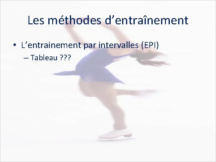 Les méthodes d’entraînement • L’entrainement par intervalles (EPI) – Tableau ? ? ? 