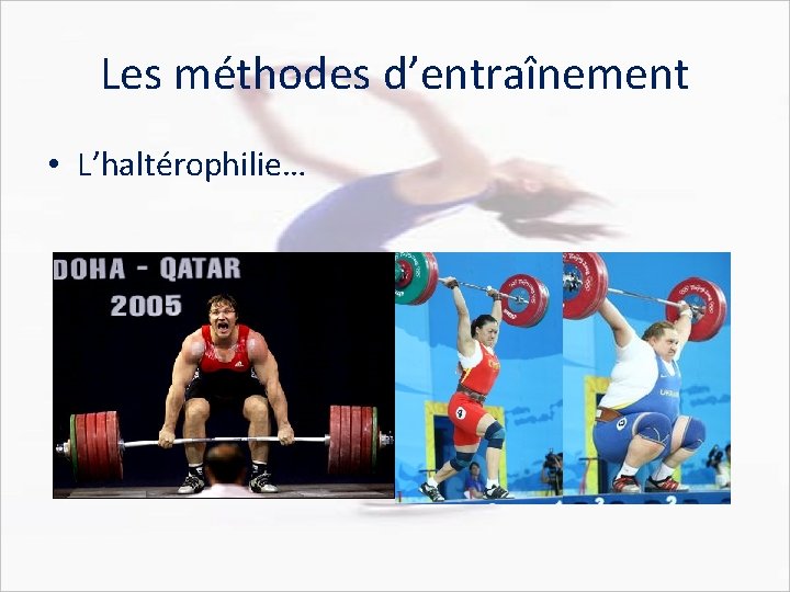 Les méthodes d’entraînement • L’haltérophilie… 