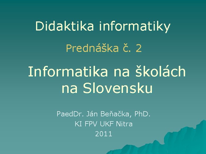 Didaktika informatiky Prednáška č. 2 Informatika na školách na Slovensku Paed. Dr. Ján Beňačka,