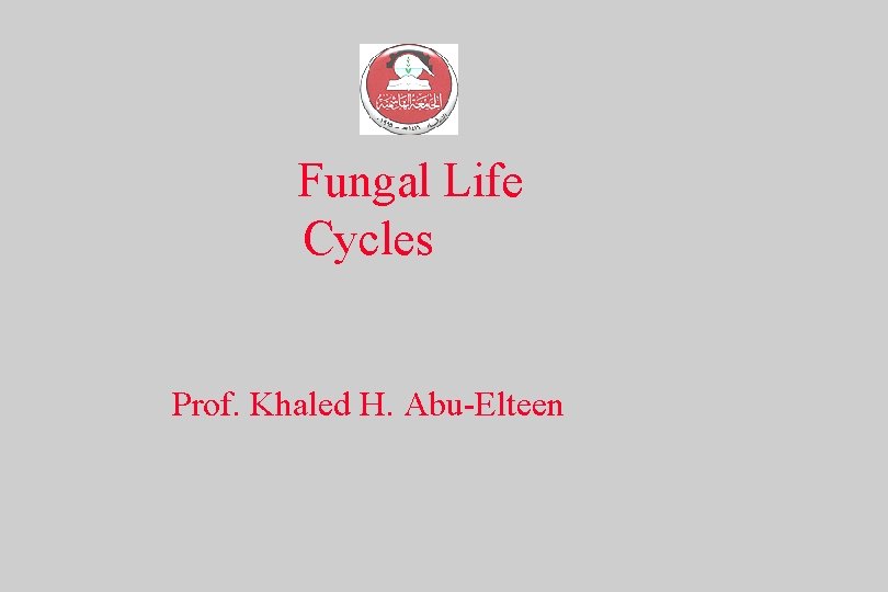 Fungal Life Cycles Prof. Khaled H. Abu-Elteen 