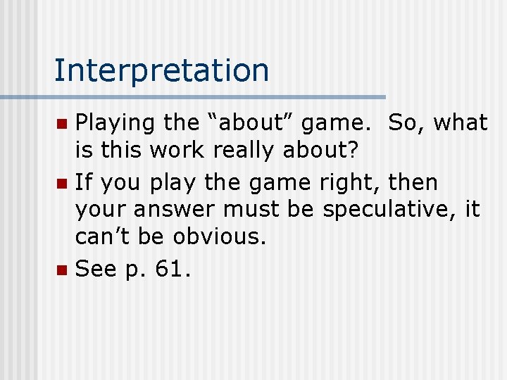 Interpretation Playing the “about” game. So, what is this work really about? n If