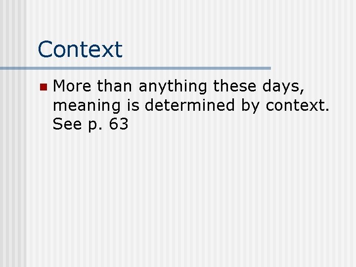 Context n More than anything these days, meaning is determined by context. See p.
