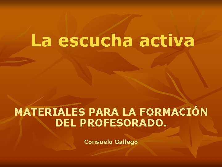 La escucha activa MATERIALES PARA LA FORMACIÓN DEL PROFESORADO. Consuelo Gallego 