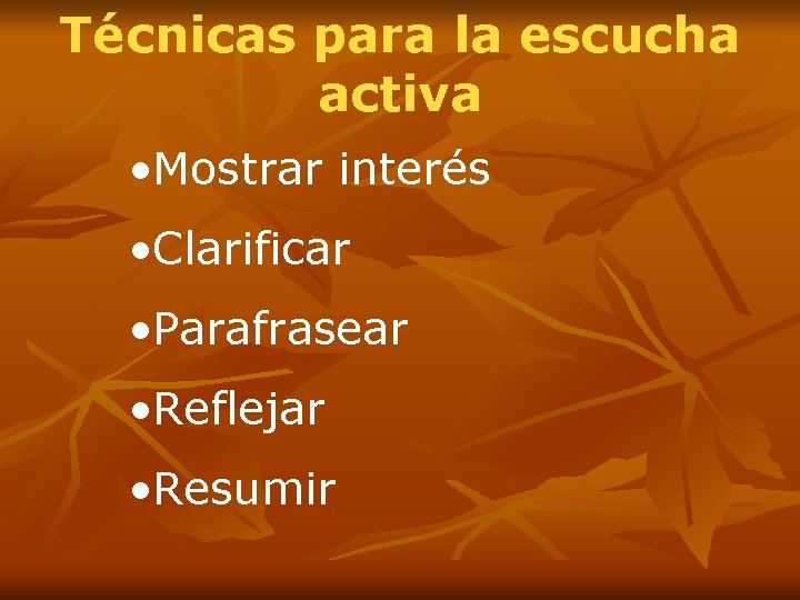 Técnicas para la escucha activa • Mostrar interés • Clarificar • Parafrasear • Reflejar Técnicas para la escucha activa • Mostrar interés • Clarificar • Parafrasear • Reflejar