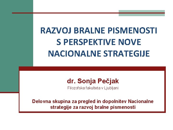 RAZVOJ BRALNE PISMENOSTI S PERSPEKTIVE NOVE NACIONALNE STRATEGIJE dr. Sonja Pečjak Filozofska fakulteta v