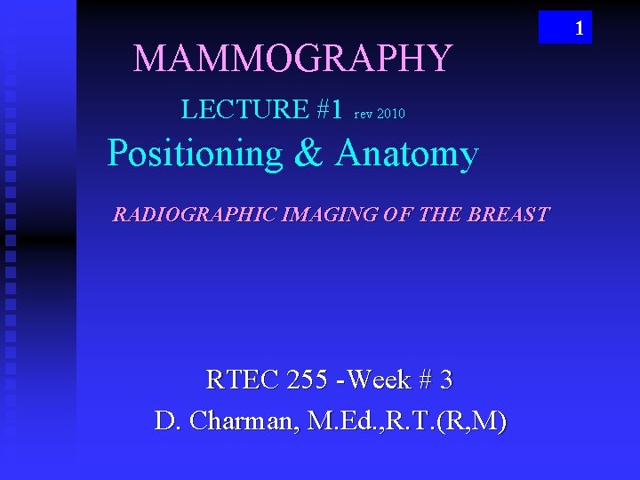 MAMMOGRAPHY LECTURE #1 rev 2010 Positioning & Anatomy RADIOGRAPHIC IMAGING OF THE BREAST RTEC