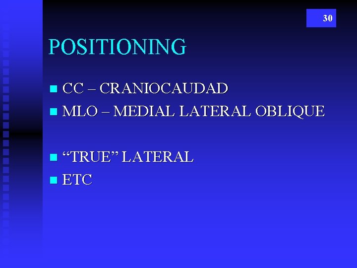 30 POSITIONING CC – CRANIOCAUDAD n MLO – MEDIAL LATERAL OBLIQUE n “TRUE” LATERAL