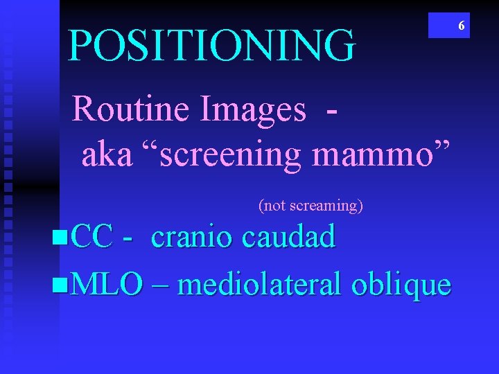 POSITIONING Routine Images aka “screening mammo” (not screaming) n. CC - cranio caudad n.