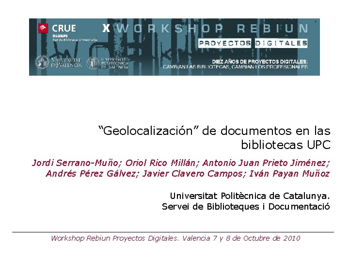 “Geolocalización” de documentos en las bibliotecas UPC Jordi Serrano-Muño; Oriol Rico Millán; Antonio Juan