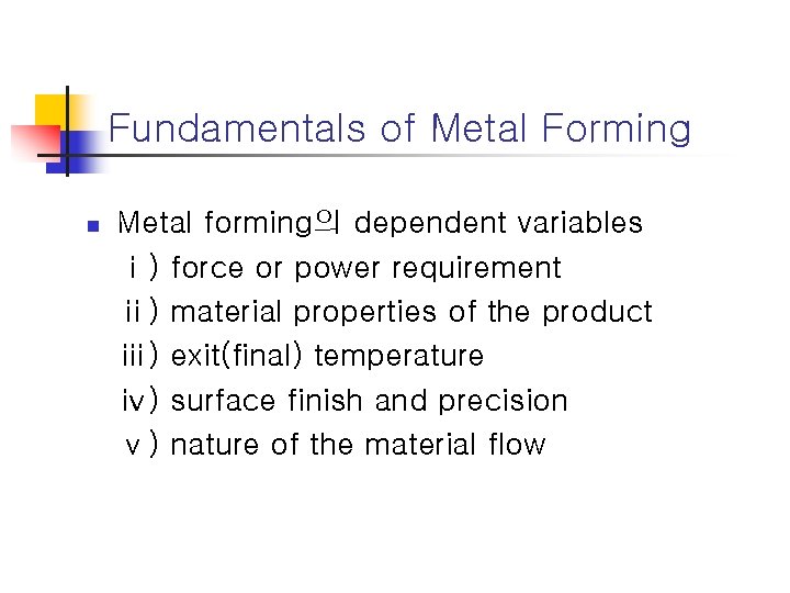 Fundamentals of Metal Forming n Metal forming의 dependent variables ⅰ) force or power requirement