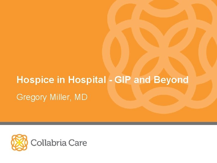 Hospice in Hospital - GIP and Beyond Gregory Miller, MD 