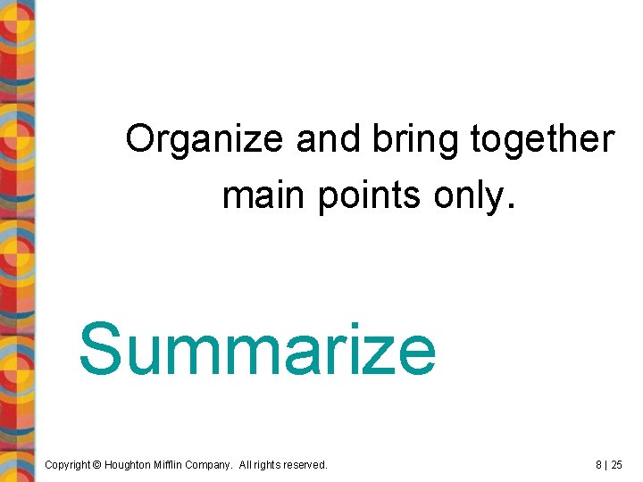 Organize and bring together main points only. Summarize Copyright © Houghton Mifflin Company. All