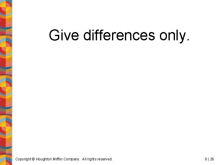 Give differences only. Copyright © Houghton Mifflin Company. All rights reserved. 8 | 26