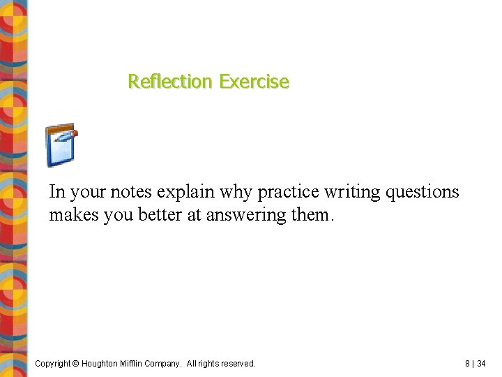 Reflection Exercise In your notes explain why practice writing questions makes you better at