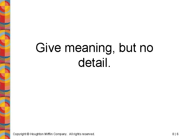Give meaning, but no detail. Copyright © Houghton Mifflin Company. All rights reserved. 8|6
